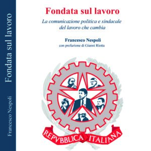 Fondata sul lavoro. La comunicazione politica e sindacale del lavoro che cambia